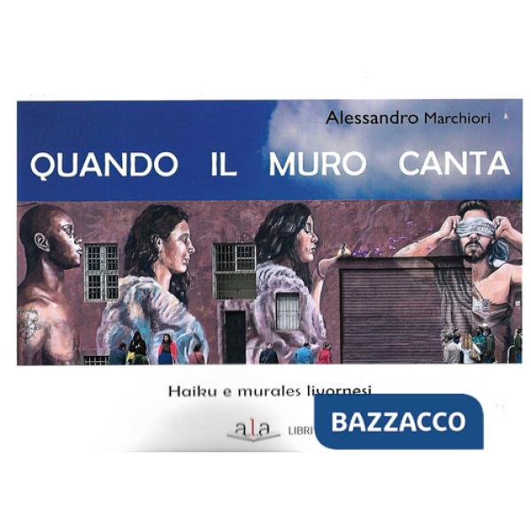 Quando il muro canta. Haiku e murales livornesi. Nuova ediz.