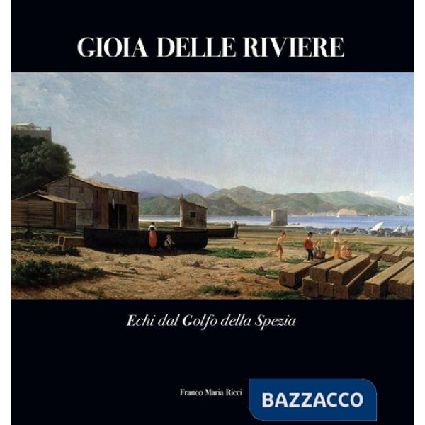 Gioia delle Riviere. Echi dal Golfo di La Spezia. Ediz. a colori