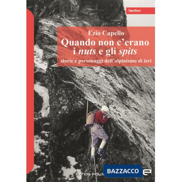 Quando non c'erano i nuts e gli spits. Storie e personaggi dell'alpinismo di ieri
