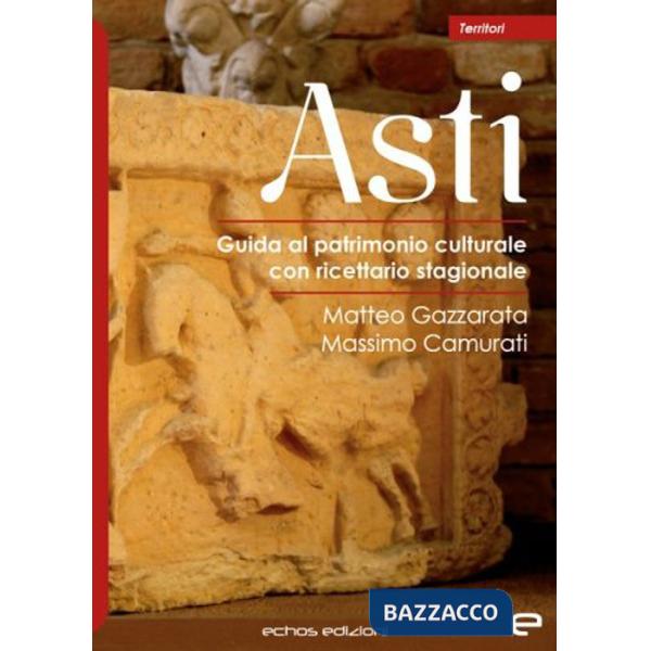 Asti. Guida al patrimonio culturale con ricettario stagionale