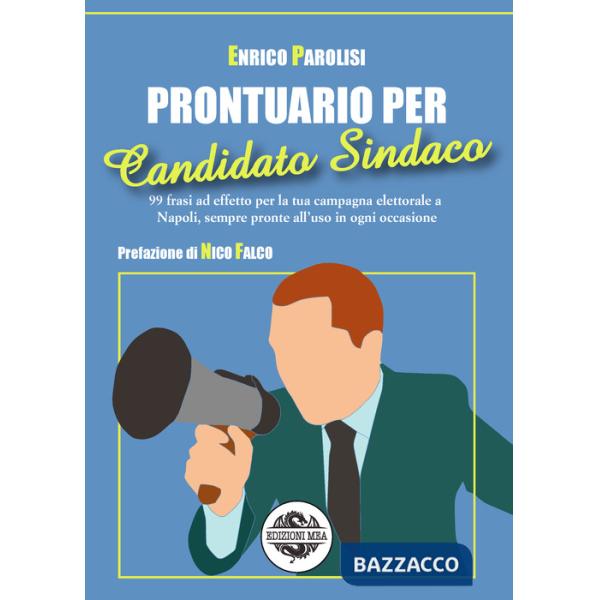 Prontuario per candidato sindaco. 99 frasi ad effetto per la tua campagna elettorale a Napoli, sempre pronte all'uso in ogni occ