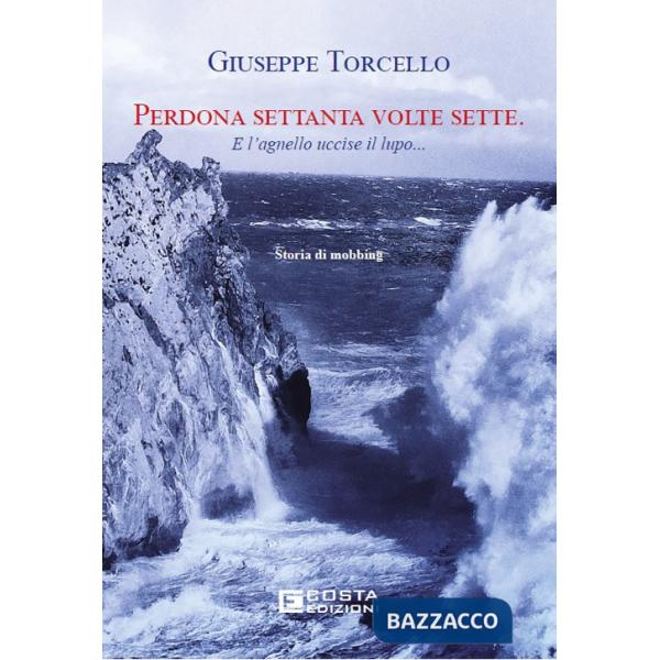 Perdona settanta volte sette. E l'agnello uccise il lupo... Storia di mobbing