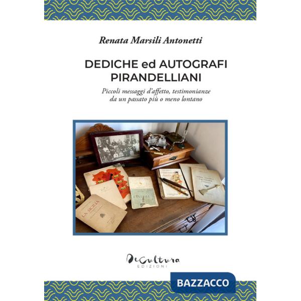 Dediche ed autografi pirandelliani. Piccoli messaggi d'affetto, testimonianze da un passato più o meno lontano. Ediz. integrale