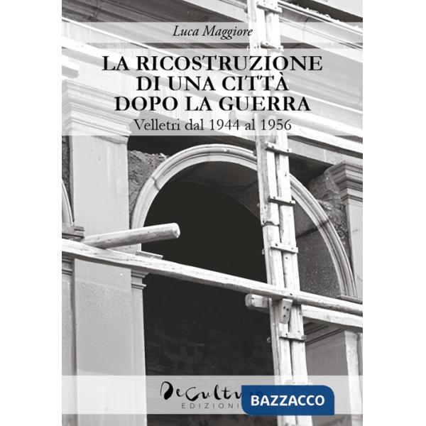 Ricostruzione di una città dopo la guerra. Velletri dal 1944 al 1956 (La)