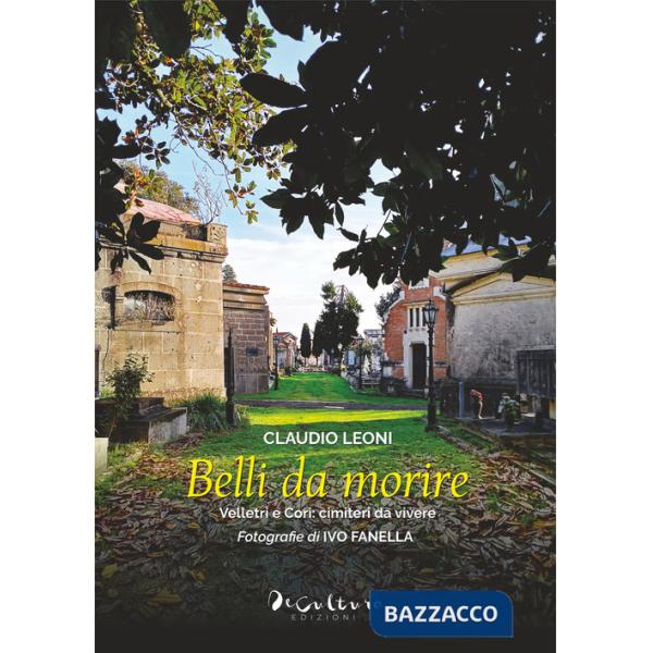 Belli da morire. Velletri e Cori: cimiteri da vivere. Ediz. illustrata