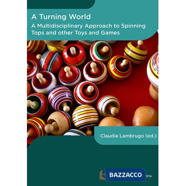 Turning world. A multidisciplinary approach to the spinning top and other toys and games. Ediz. multilingue (A)