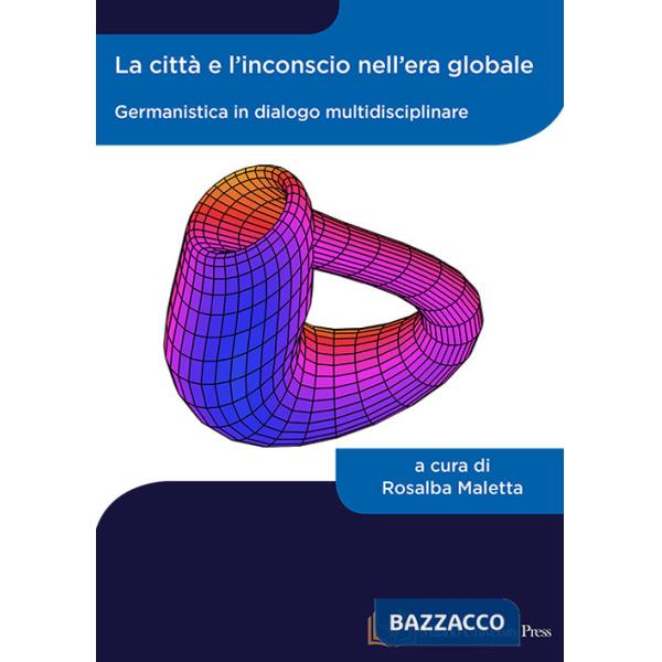 Città e l'inconscio nell'era globale. Germanistica in dialogo multidisciplinare (La)
