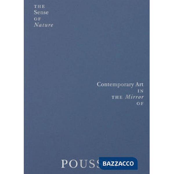Sense of nature. Contemporary art in the mirror of Poussin. Ediz. a colori (The)