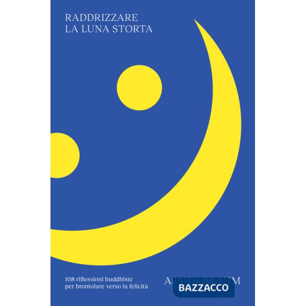 Raddrizzare la luna storta. 108 riflessioni buddhiste per brontolare verso la felicità