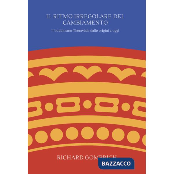 Ritmo irregolare del cambiamento. Il buddhismo Theravâda dalle origini a oggi (Il)