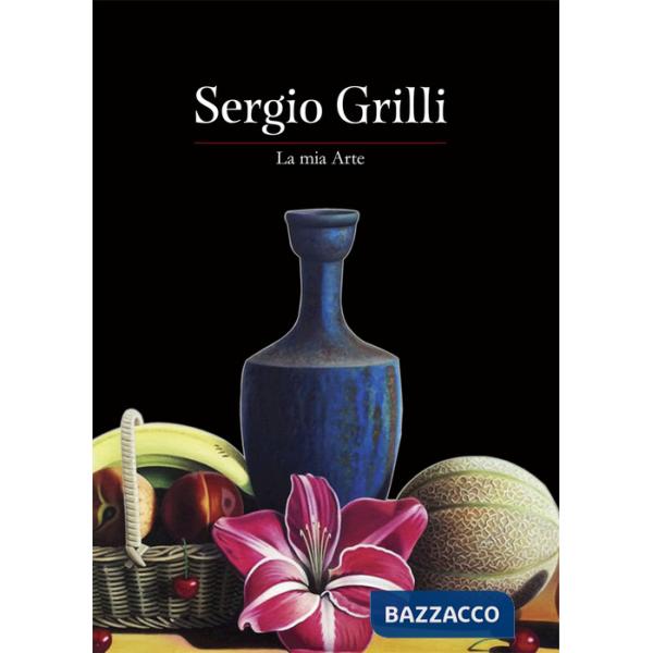 Sergio Grilli. La mia arte. Ediz. a colori