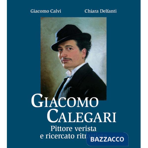 Giacomo Calegari. Pittore verista e ricercato ritrattista. Ediz. illustrata