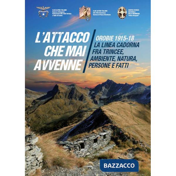 Attacco che mai avvenne. Orobie 1915-18. La linea Cadorna fra trincee, ambiente, natura, persone e fatti (L')