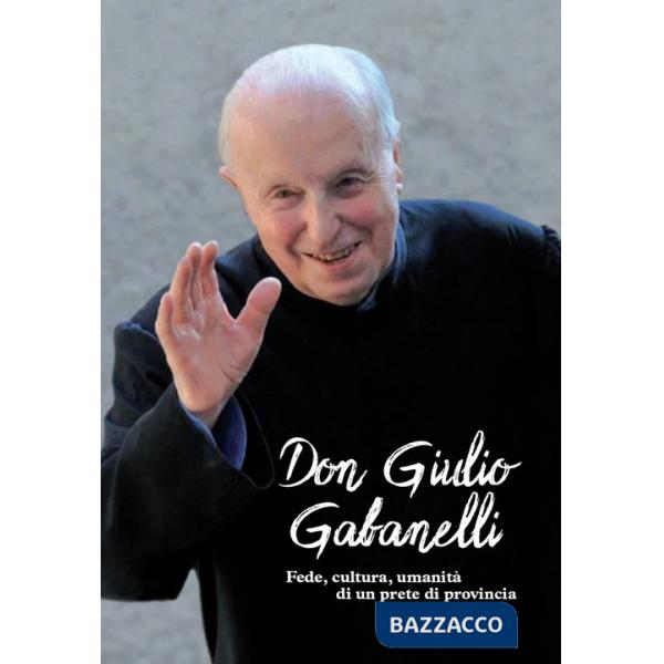 Don Giulio Gabanelli. Fede, cultura, umanità di un prete di provincia