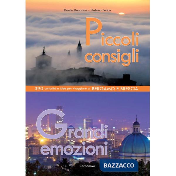 Piccoli consigli grandi emozioni. 390 curiosità e idee per viaggiare a Bergamo e Brescia