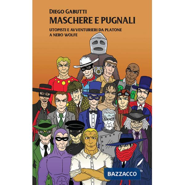 Maschere e pugnali. Utopisti e avventurieri da Platone a Nero Wolfe