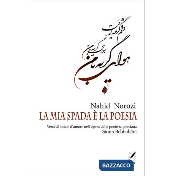 Mia spada è la poesia. Versi di lotta e d'amore nell'opera della poetessa persiana Simin Behbahâni (La)