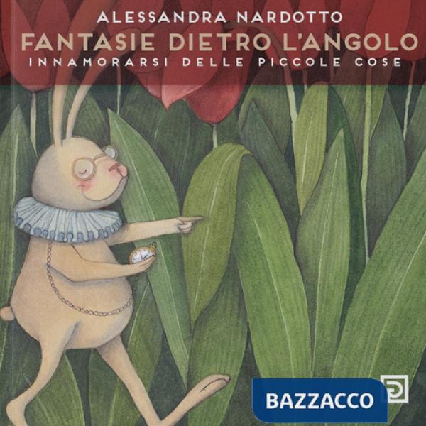 Fantasia dietro l'angolo. Innamorarsi delle piccole cose. Ediz. illustrata