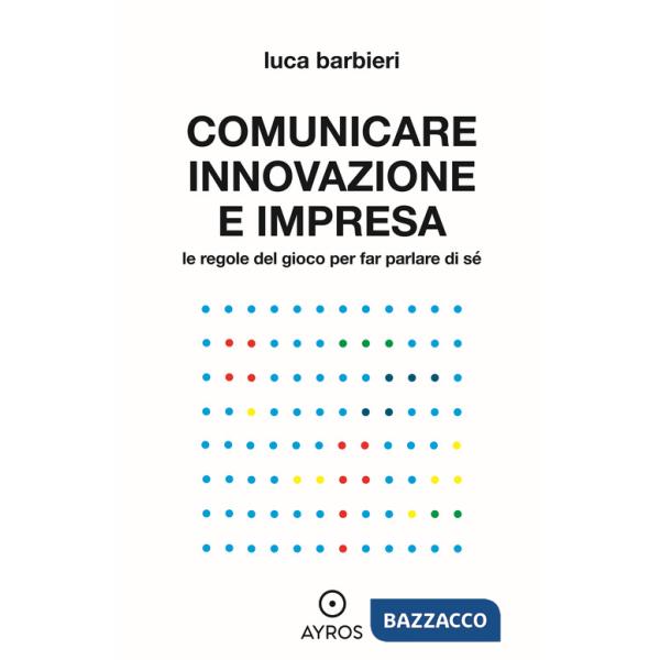 Comunicare innovazione e impresa. Le regole del gioco per far parlare di sé
