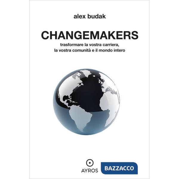 Changemakers. Trasformare la vostra carriera, la vostra comunità e il mondo intero