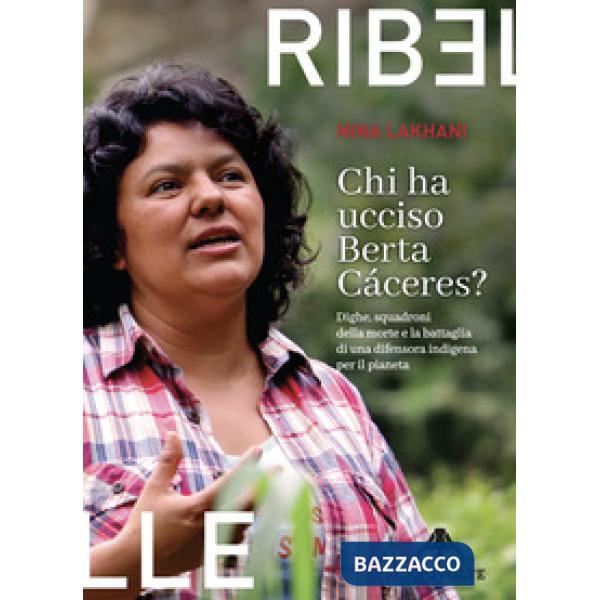 Chi ha ucciso Berta Cáceres. Dighe, squadroni della morte e la battaglia di una difensora indigena per il pianeta