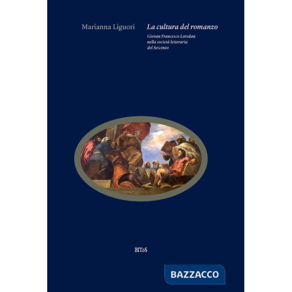 Cultura del romanzo. Giovan Francesco Loredan nella società letteraria del Seicento (La)