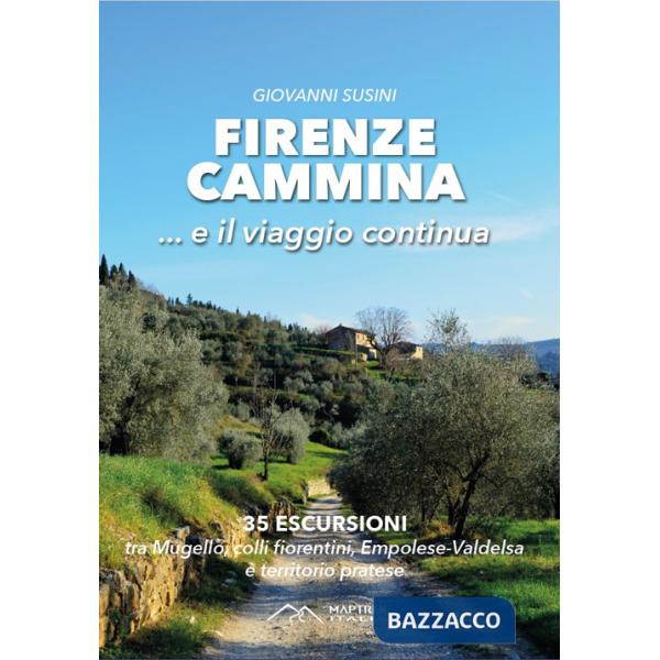 Firenze cammina... e il viaggio continua. 35 escursioni tra Mugello, colli fiorentini, Empolese-Valdelsa e territorio pratese