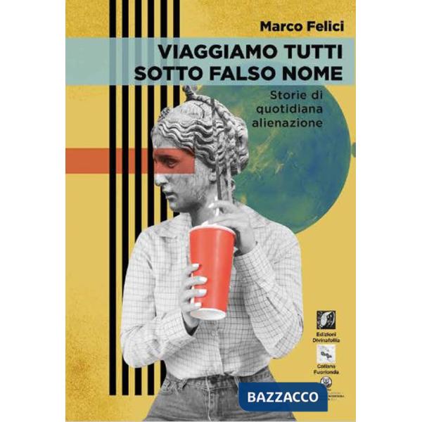 Viaggiamo tutti sotto falso nome. Storie di quotidiana alienazione