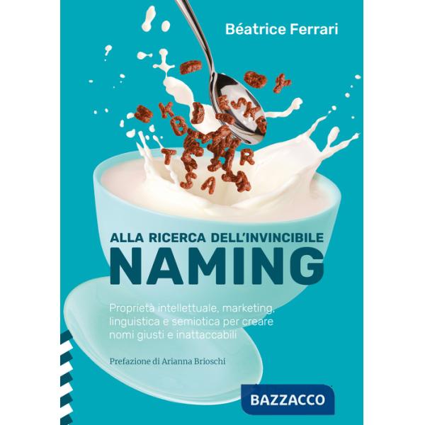 Alla ricerca dell'invincibile naming. Proprietà intellettuale, marketing, linguistica e semiotica per creare nomi giusti e inatt