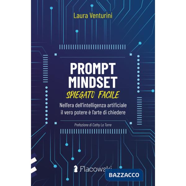 Prompt Mindset spiegato facile. Nell'era dell'intelligenza artificiale il vero potere è l'arte di chiedere