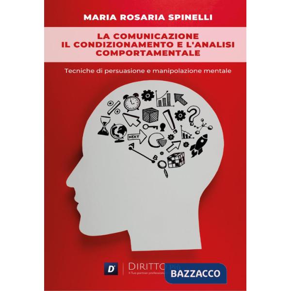 Comunicazione, il condizionamento e l'analisi comportamentale: Tecniche di persuasione e manipolazione mentale (La)