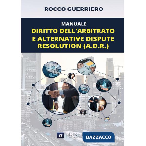 Manuale. Diritto dell'arbitrato e alternative dispute resolution (A.D.R.)