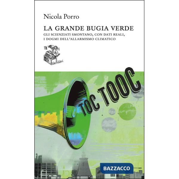 Grande bugia verde. Gli scienziati smontano, con dati reali, i dogmi dell'allarmismo climatico (La)
