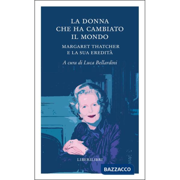 Donna che ha cambiato il mondo. Margaret Thatcher e la sua eredità (La)