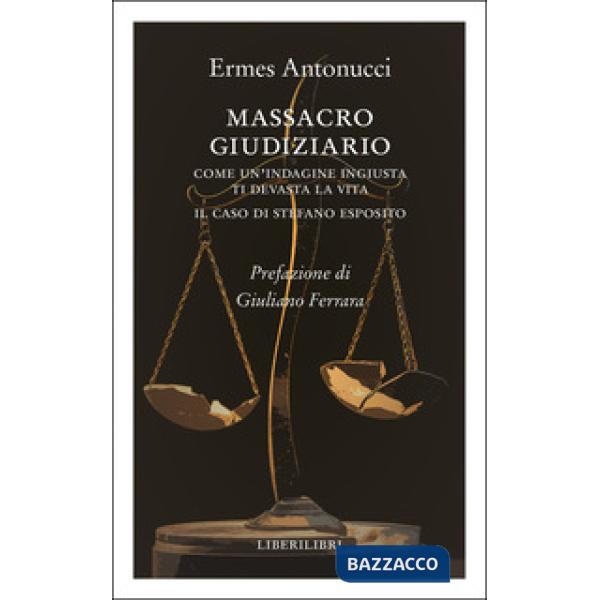 Massacro giudiziario. Come un'indagine ingiusta ti devasta la vita. Il caso di Stefano Esposito