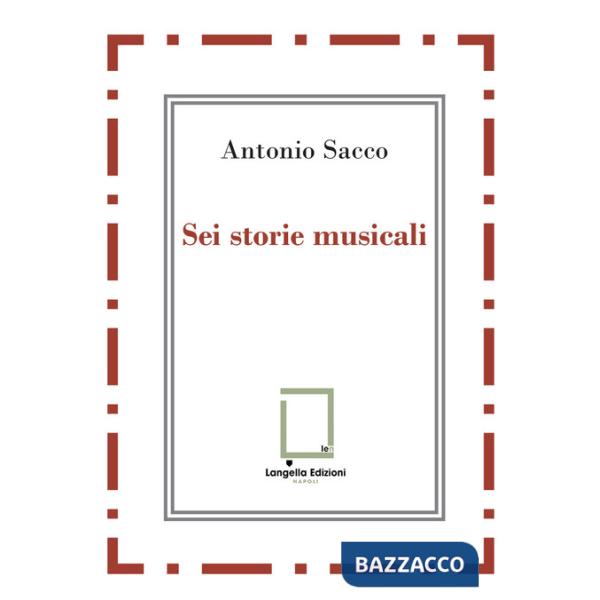 Sei storie musicali. Raffaele Sacco Luigi Denza Nicola Maldacea Gigi Pisano Dino Verde Giulietta Sacco. Ediz. critica