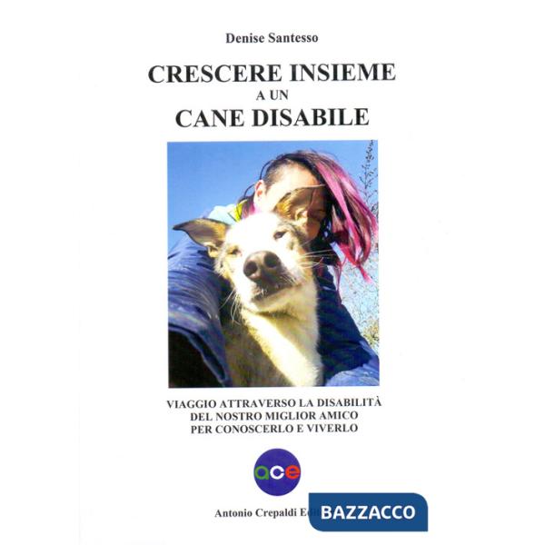 Crescere insieme a un cane disabile. Viaggio attraverso la disabilità del nostro miglior amico per conoscerlo e viverlo