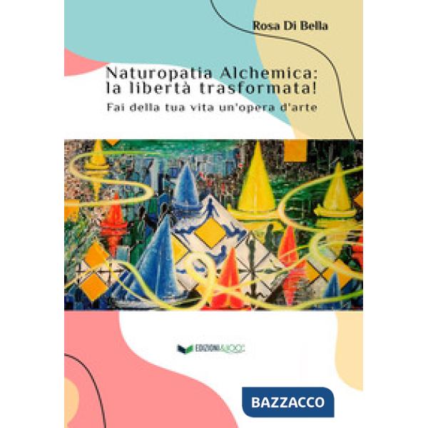 Naturopatia alchemica: la libertà trasformata! Fai della tua vita un'opera d'arte