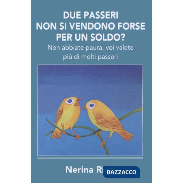 Due passeri non si vendono forse per un soldo? Non abbiate paura, voi valete più di molti passeri