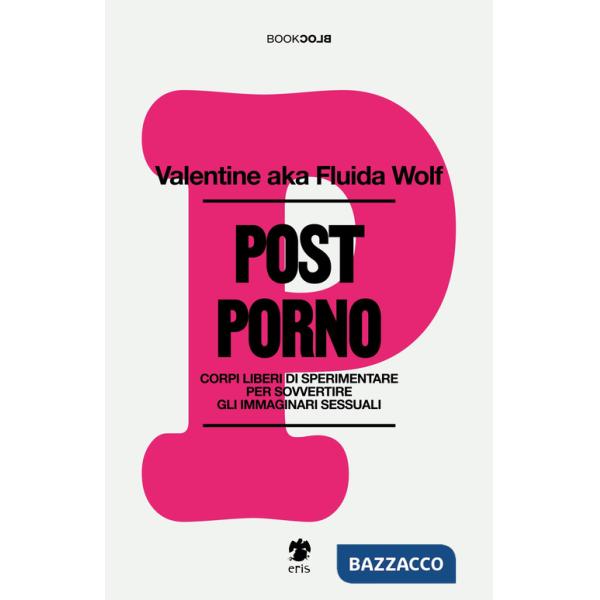 Postporno. Corpi liberi di sperimentare per sovvertire gli immaginari sessuali. Nuova ediz.