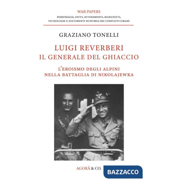 Luigi Reverberi. Il generale del ghiaccio. L'eroismo degli alpini nella battaglia di Nikolajewka