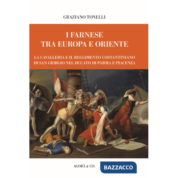 Farnese tra Europa e Oriente. La Cavalleria e il Reggimento Costantiniano di san Giorgio nel ducato di Parma e Piacenza (I)