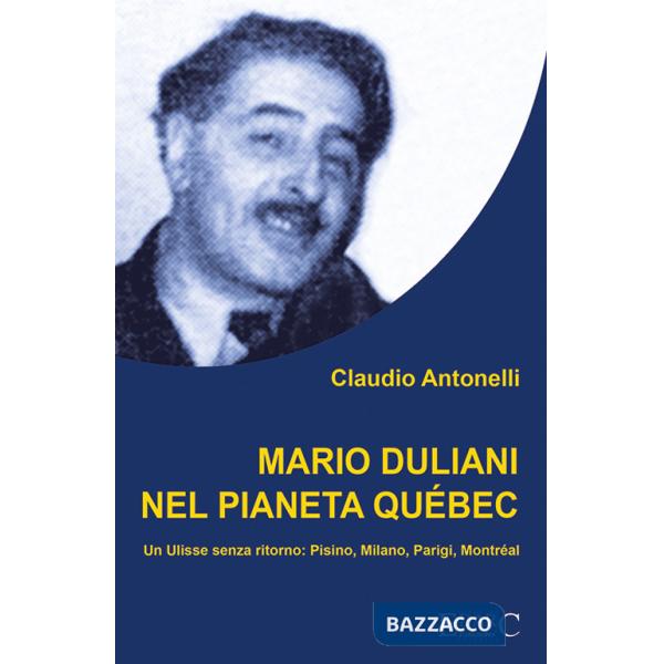 Mario Duliani nel pianeta Québec. Un Ulisse senza ritorno: Pisino, Milano, Parigi, Montréal