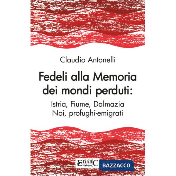 Fedeli alla memoria dei mondi perduti. Istria, Fiume, Dalmazia