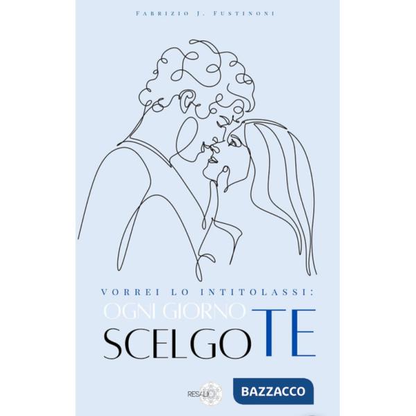 Vorrei lo intitolassi: ogni giorno scelgo te