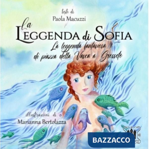 Leggenda di Sofia. La leggenda fantasiosa di Piazza della Vasca a Grosseto. Ediz. illustrata (La)
