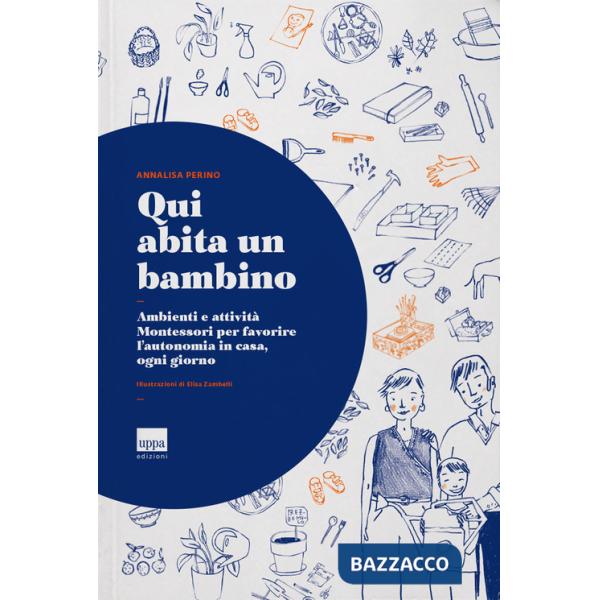 Qui abita un bambino. Ambienti e attività Montessori per favorire l'autonomia in casa, ogni giorno