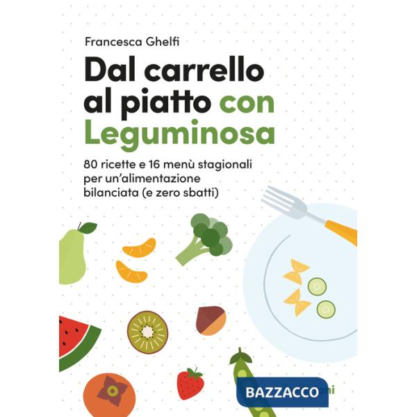 Dal carrello al piatto con Leguminosa. 80 ricette e 16 menù stagionali per un'alimentazione bilanciata (e zero sbatti)