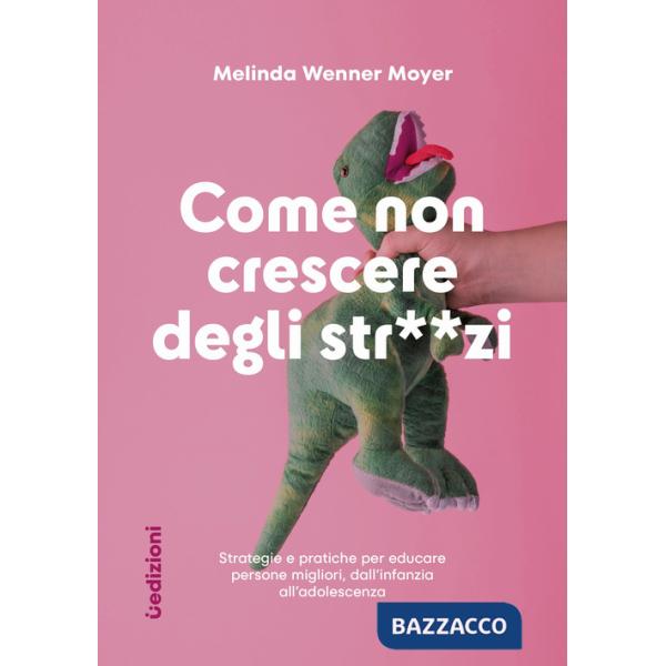 Come non crescere degli str**zi. Strategie e pratiche per educare persone migliori, dall'infanzia all'adolescenza