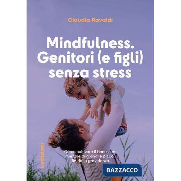 Mindfulness: genitori (e figli) senza stress. Come coltivare il benessere mentale di grandi e piccoli fin dalla gravidanza